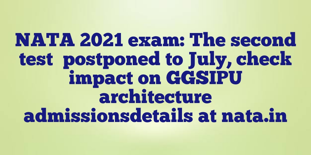 NATA 2021 exam: The second test  postponed to July, check impact on GGSIPU architecture admissionsdetails at nata.in